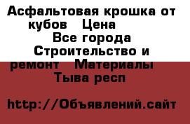 Асфальтовая крошка от10 кубов › Цена ­ 1 000 - Все города Строительство и ремонт » Материалы   . Тыва респ.